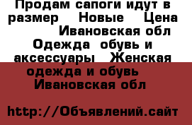 Продам сапоги,идут в размер-36.Новые! › Цена ­ 2 200 - Ивановская обл. Одежда, обувь и аксессуары » Женская одежда и обувь   . Ивановская обл.